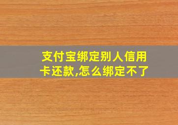 支付宝绑定别人信用卡还款,怎么绑定不了