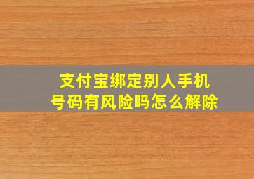 支付宝绑定别人手机号码有风险吗怎么解除