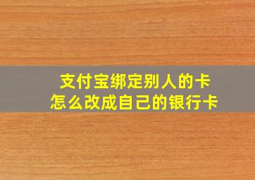 支付宝绑定别人的卡怎么改成自己的银行卡