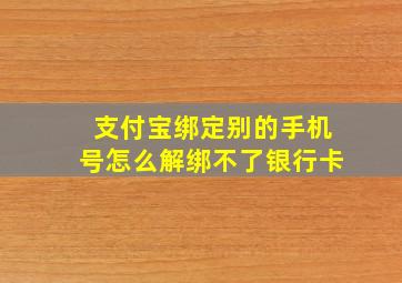 支付宝绑定别的手机号怎么解绑不了银行卡