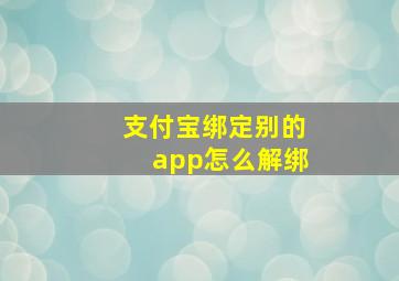 支付宝绑定别的app怎么解绑