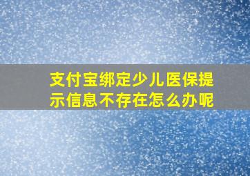 支付宝绑定少儿医保提示信息不存在怎么办呢