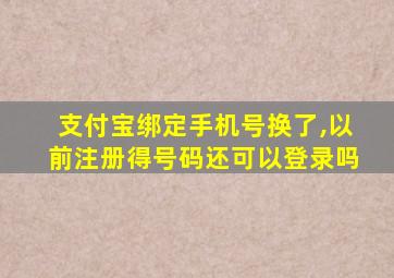 支付宝绑定手机号换了,以前注册得号码还可以登录吗