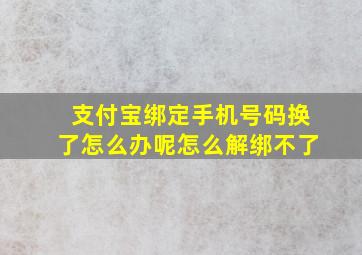 支付宝绑定手机号码换了怎么办呢怎么解绑不了