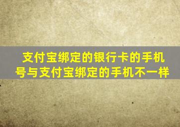 支付宝绑定的银行卡的手机号与支付宝绑定的手机不一样