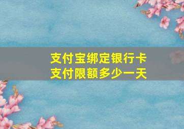 支付宝绑定银行卡支付限额多少一天