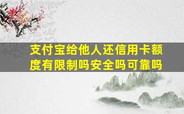 支付宝给他人还信用卡额度有限制吗安全吗可靠吗