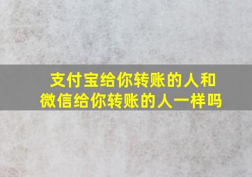 支付宝给你转账的人和微信给你转账的人一样吗