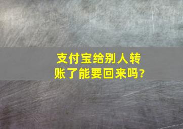 支付宝给别人转账了能要回来吗?