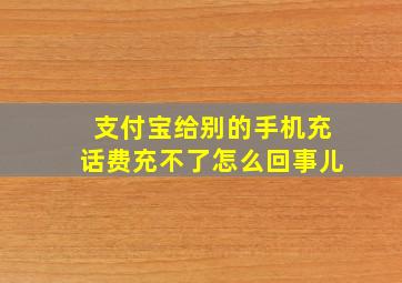 支付宝给别的手机充话费充不了怎么回事儿