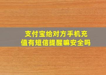 支付宝给对方手机充值有短信提醒嘛安全吗