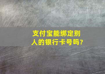 支付宝能绑定别人的银行卡号吗?