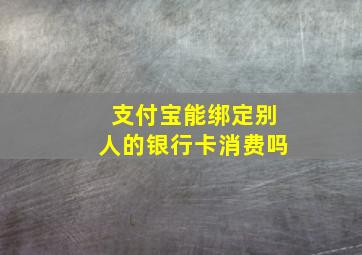 支付宝能绑定别人的银行卡消费吗