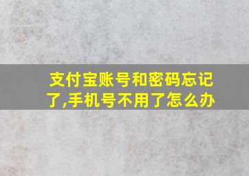 支付宝账号和密码忘记了,手机号不用了怎么办