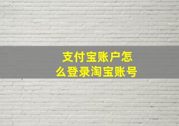 支付宝账户怎么登录淘宝账号