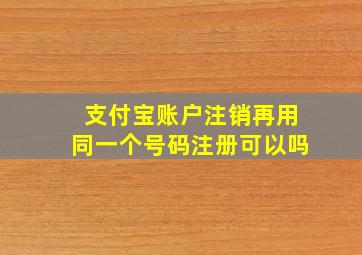 支付宝账户注销再用同一个号码注册可以吗