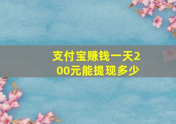 支付宝赚钱一天200元能提现多少