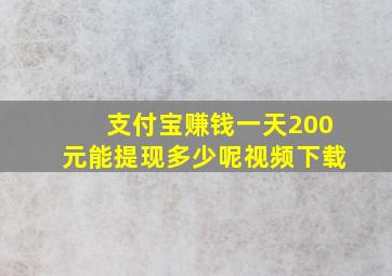 支付宝赚钱一天200元能提现多少呢视频下载