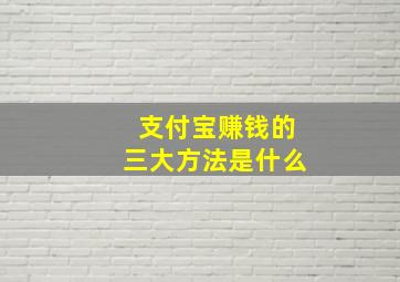 支付宝赚钱的三大方法是什么