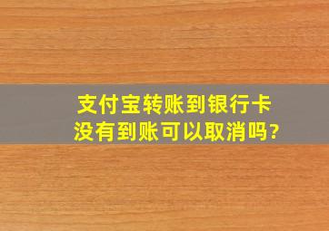 支付宝转账到银行卡没有到账可以取消吗?