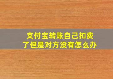 支付宝转账自己扣费了但是对方没有怎么办