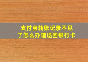 支付宝转账记录不见了怎么办理退回银行卡