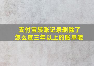 支付宝转账记录删除了怎么查三年以上的账单呢