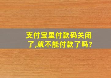 支付宝里付款码关闭了,就不能付款了吗?