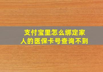 支付宝里怎么绑定家人的医保卡号查询不到