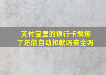 支付宝里的银行卡解绑了还能自动扣款吗安全吗