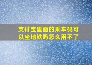 支付宝里面的乘车码可以坐地铁吗怎么用不了