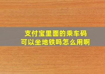 支付宝里面的乘车码可以坐地铁吗怎么用啊