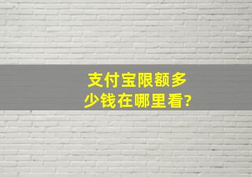 支付宝限额多少钱在哪里看?