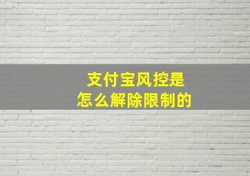 支付宝风控是怎么解除限制的