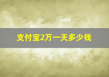 支付宝2万一天多少钱