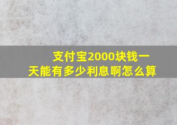 支付宝2000块钱一天能有多少利息啊怎么算