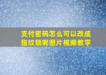 支付密码怎么可以改成指纹锁呢图片视频教学