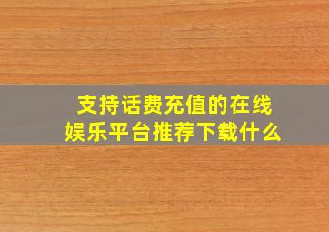 支持话费充值的在线娱乐平台推荐下载什么