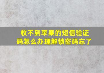 收不到苹果的短信验证码怎么办理解锁密码忘了