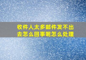 收件人太多邮件发不出去怎么回事呢怎么处理