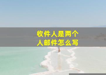 收件人是两个人邮件怎么写