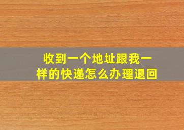 收到一个地址跟我一样的快递怎么办理退回