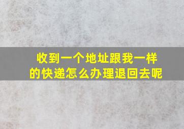 收到一个地址跟我一样的快递怎么办理退回去呢