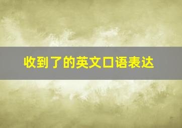 收到了的英文口语表达