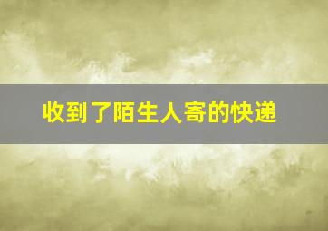 收到了陌生人寄的快递