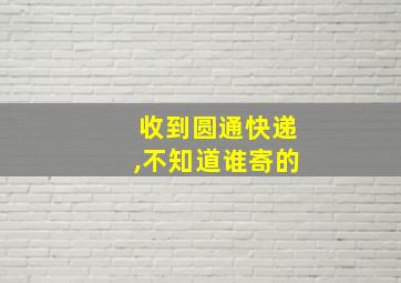 收到圆通快递,不知道谁寄的