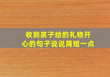 收到孩子给的礼物开心的句子说说简短一点