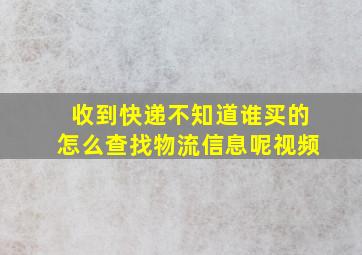 收到快递不知道谁买的怎么查找物流信息呢视频