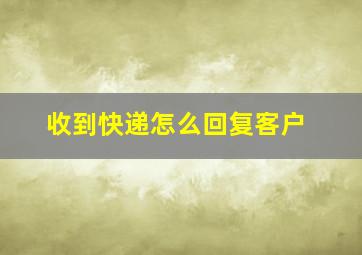 收到快递怎么回复客户