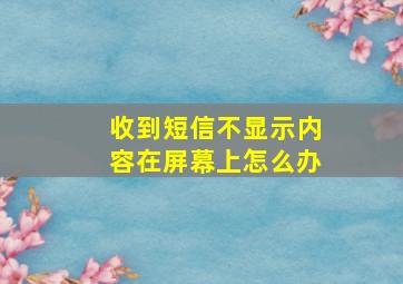 收到短信不显示内容在屏幕上怎么办